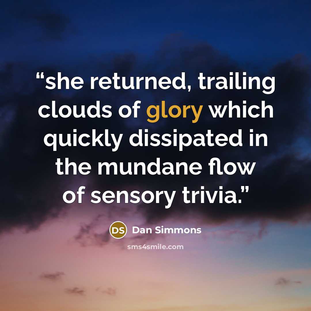 “she returned, trailing clouds of glory which quickly dissipated in the mundane flow of sensory trivia.” quote by Dan Simmons