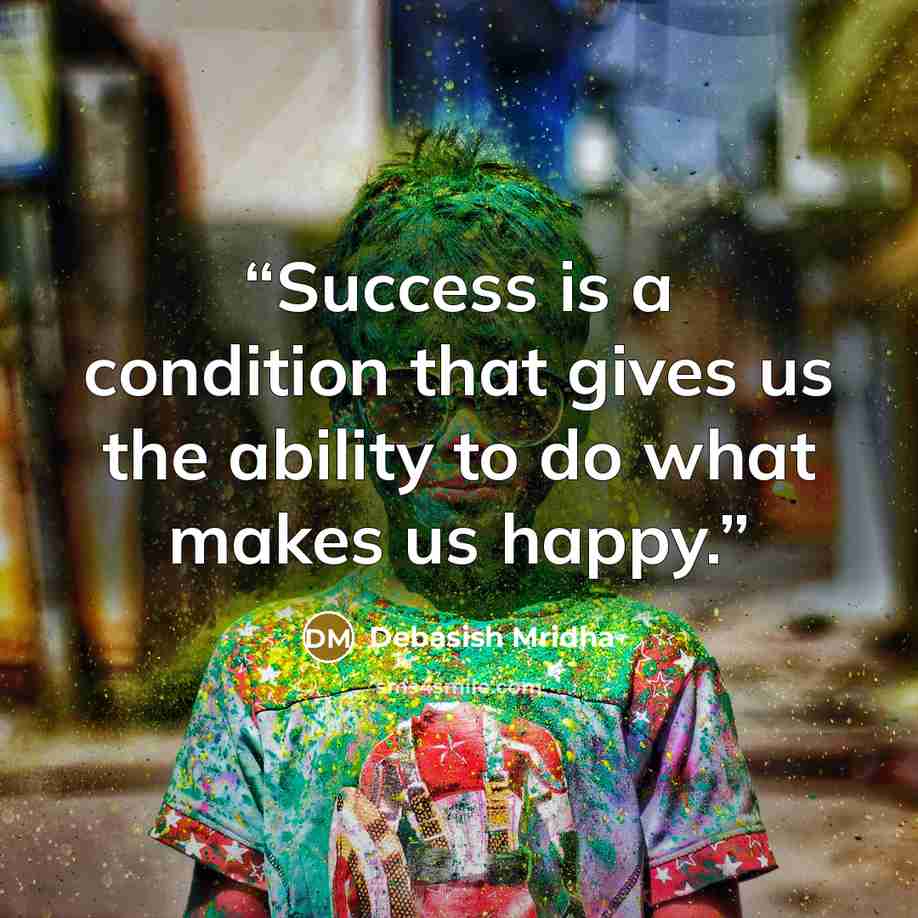 “Success is a condition that gives us the ability to do what makes us happy.” quote by Debasish Mridha