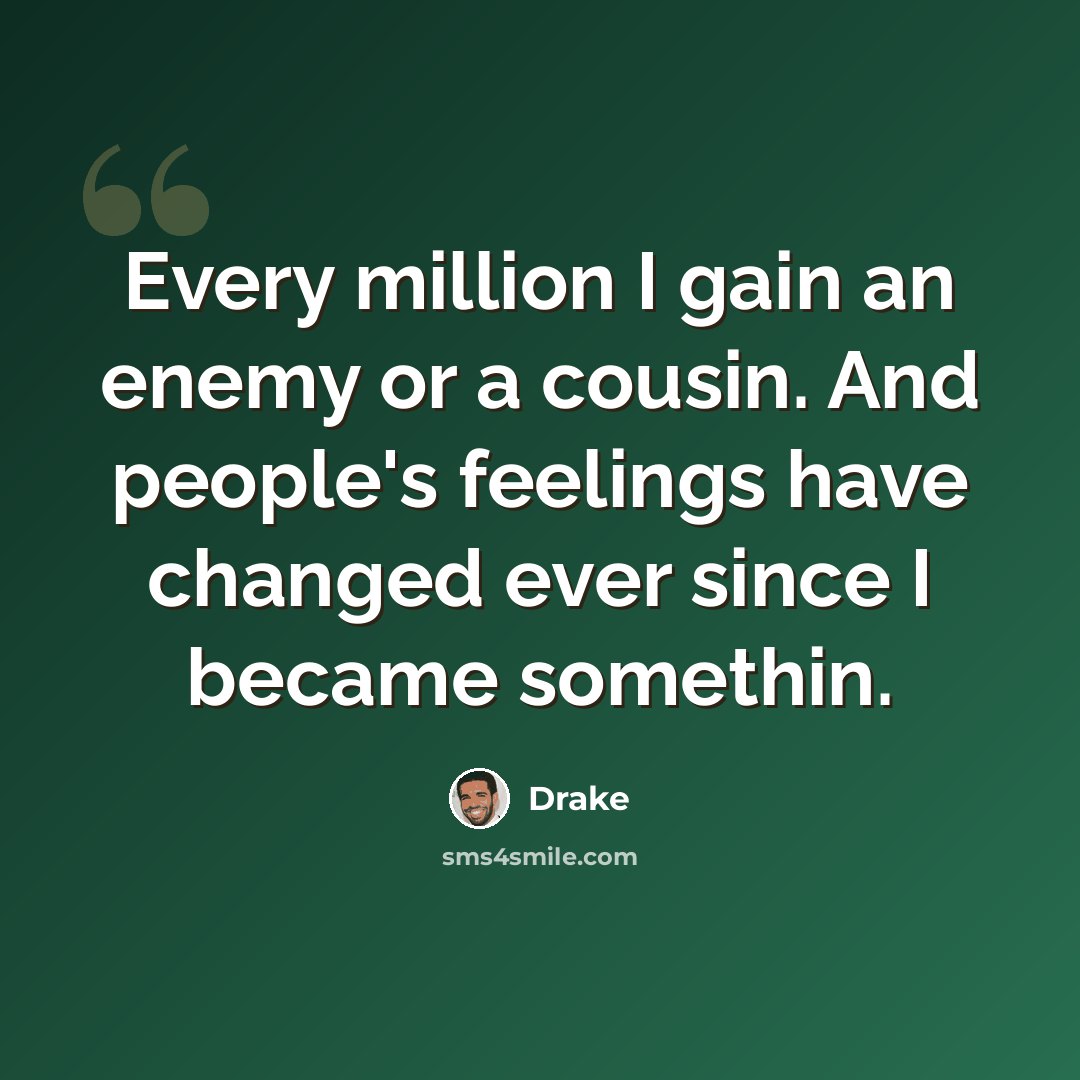 “Every million I gain an enemy or a cousin. And people's feelings have changed ever since I became somethin.” quote by Drake