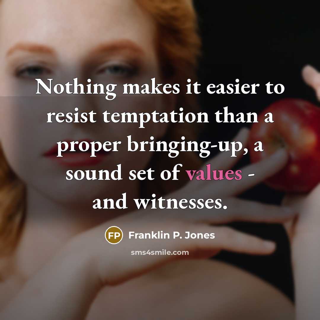 “Nothing makes it easier to resist temptation than a proper bringing-up, a sound set of values - and witnesses.” quote by Franklin P. Jones