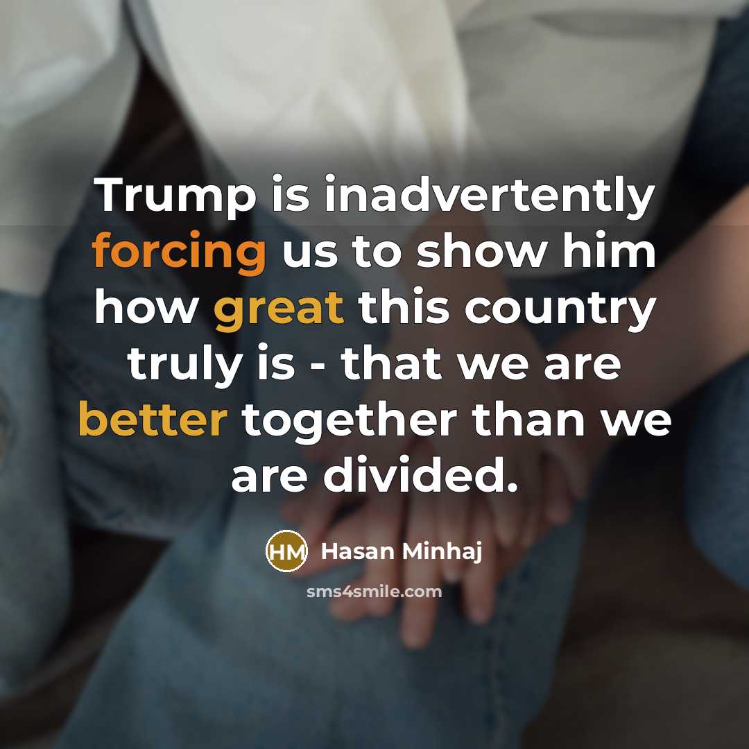 “Trump is inadvertently forcing us to show him how great this country truly is - that we are better together than we are divided.” quote by Hasan Minhaj