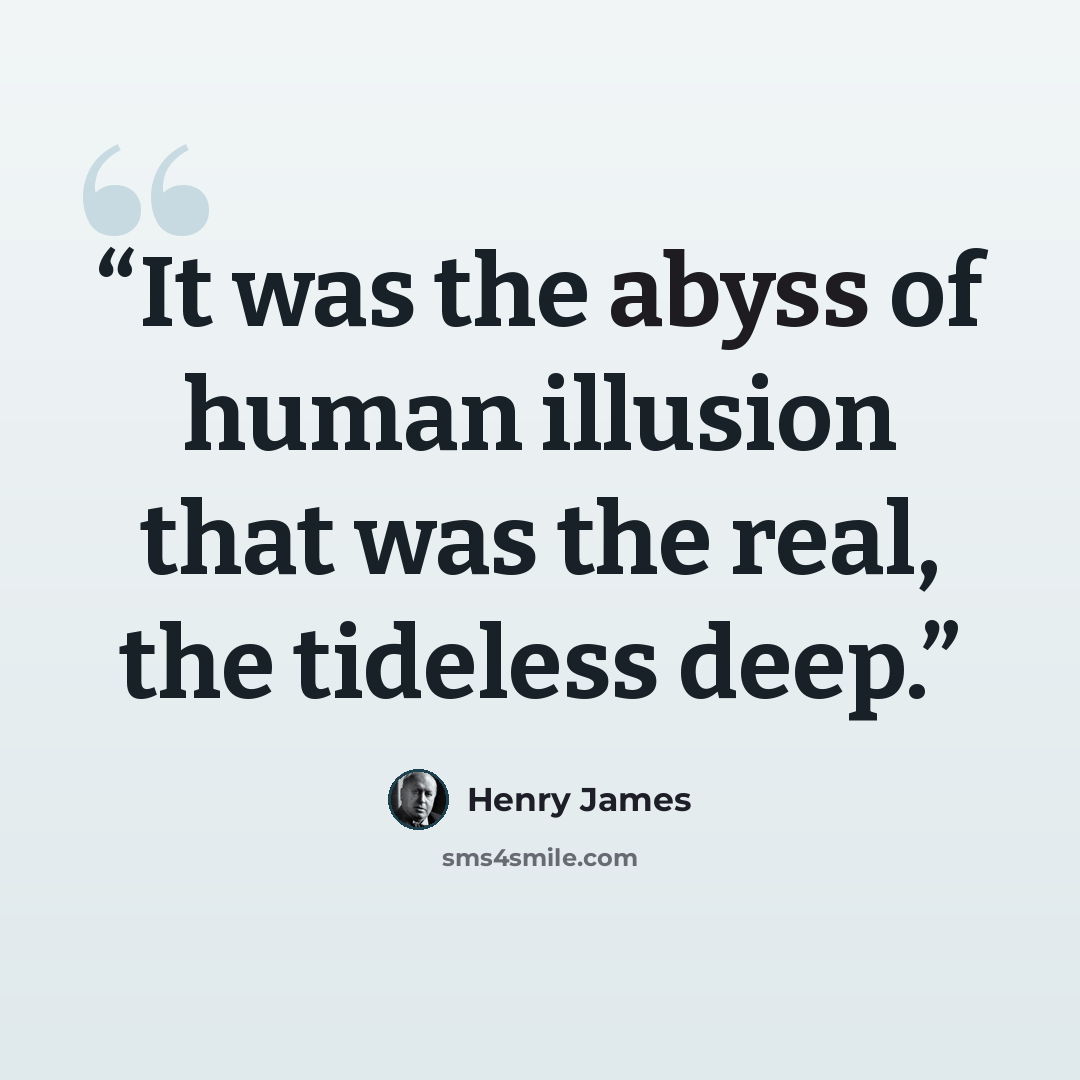 “It was the abyss of human illusion that was the real, the tideless deep.” quote by Henry James