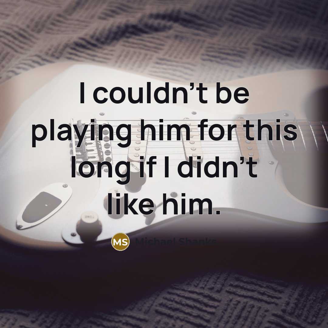 “I couldn't be playing him for this long if I didn't like him.” quote by Michael Shanks