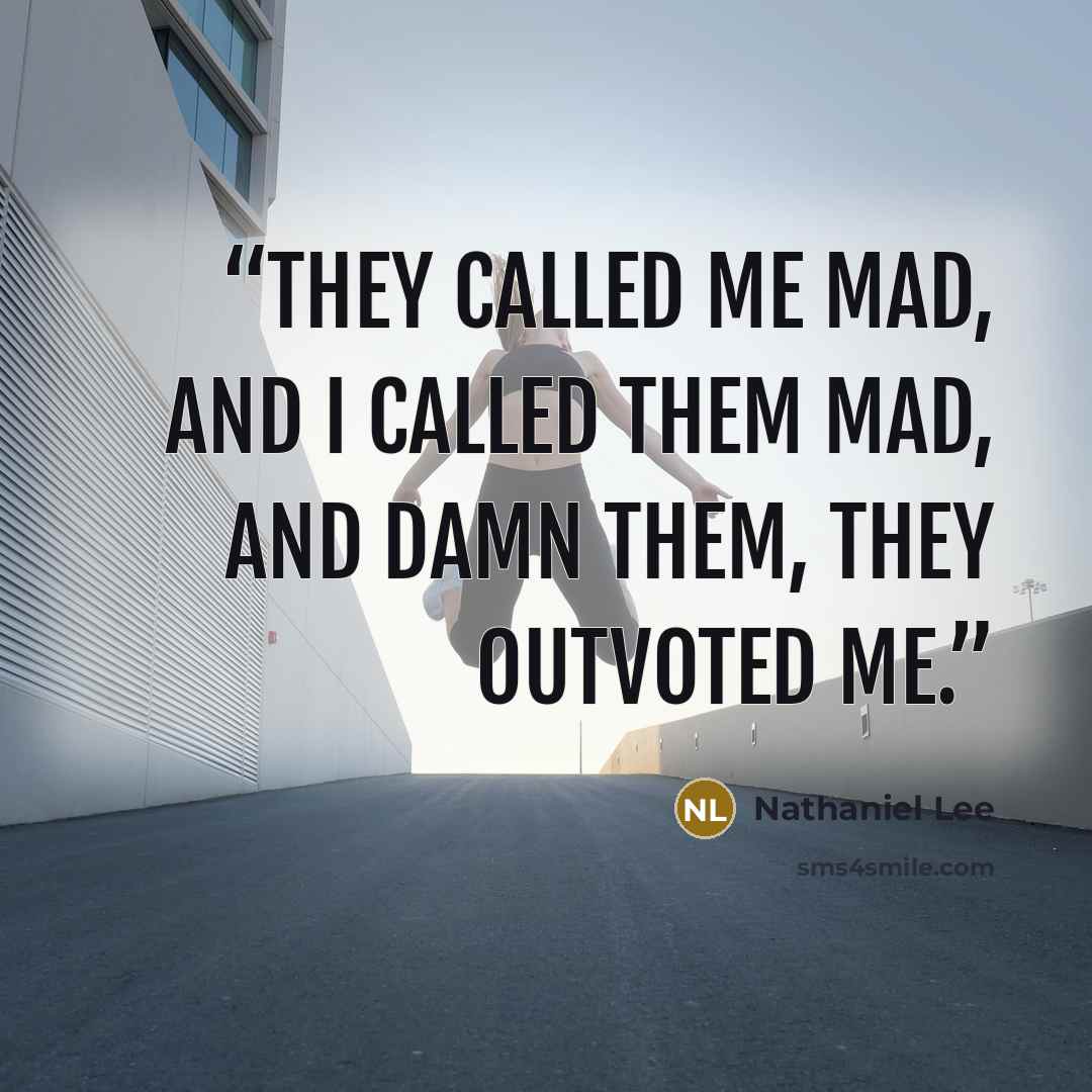 “They called me mad, and I called them mad, and damn them, they outvoted me.” quote by Nathaniel Lee