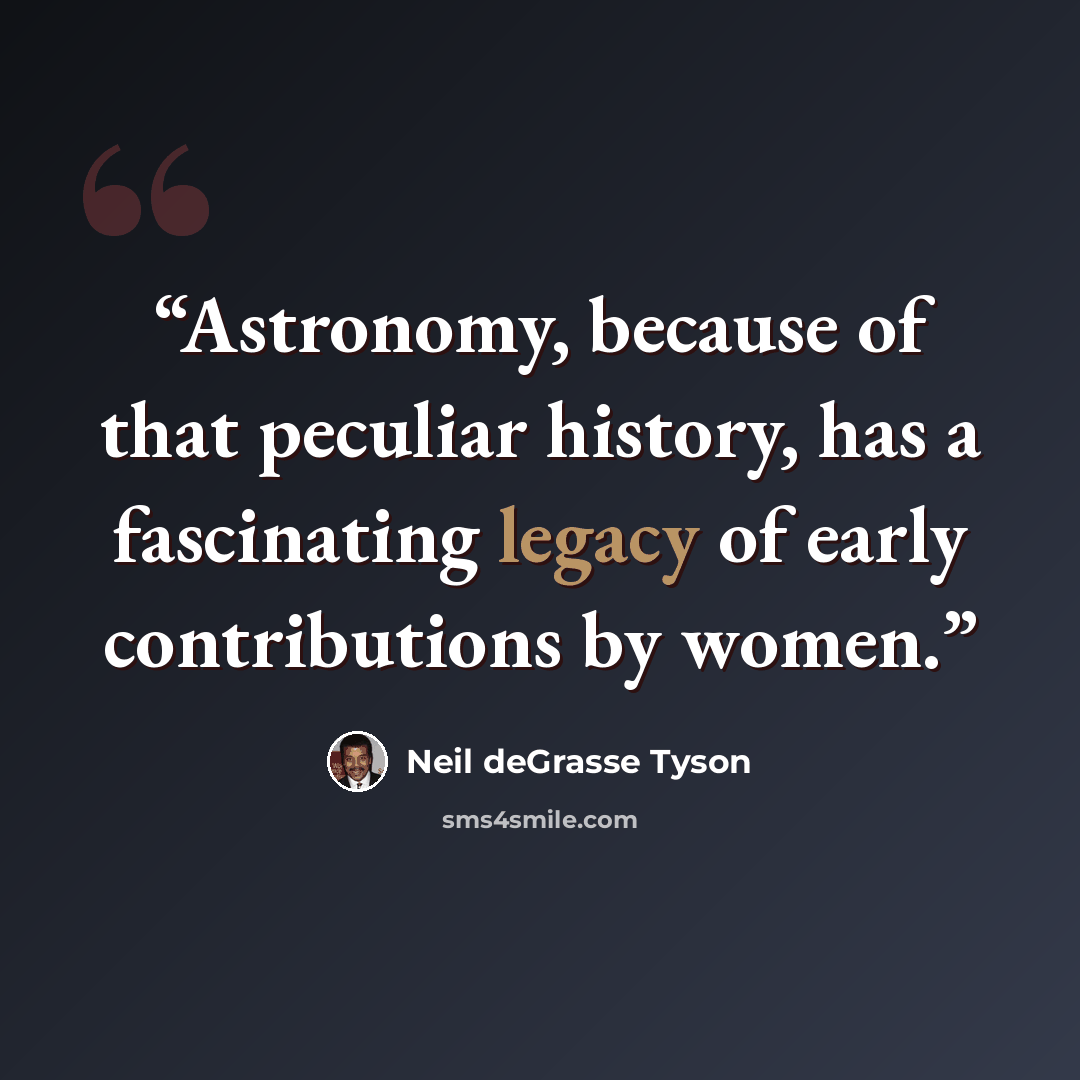 “Astronomy, because of that peculiar history, has a fascinating legacy of early contributions by women.” quote by Neil deGrasse Tyson