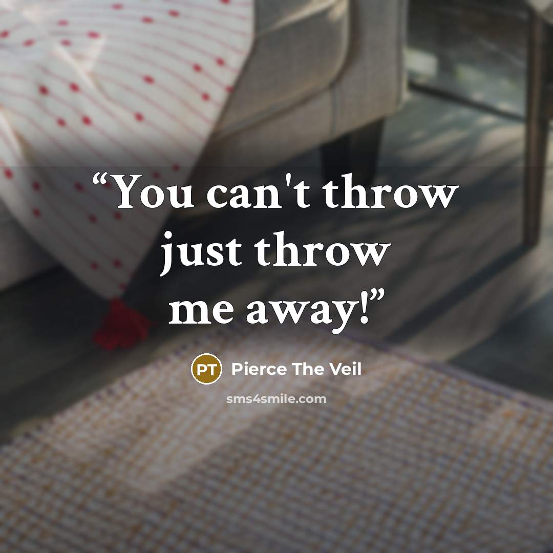 “You can't throw just throw me away!” quote by Pierce The Veil