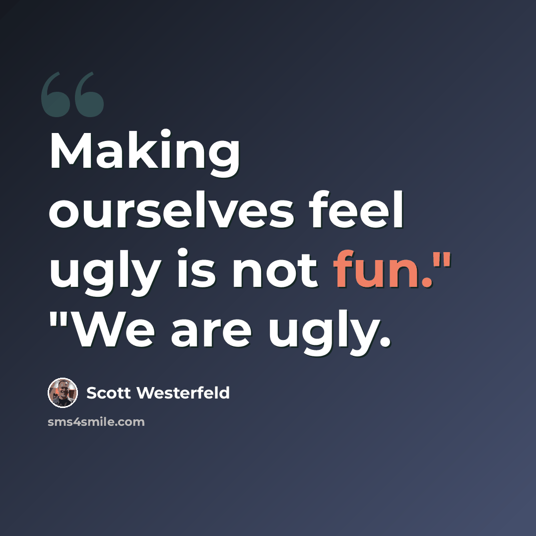 “Making ourselves feel ugly is not fun." "We are ugly.” quote by Scott Westerfeld