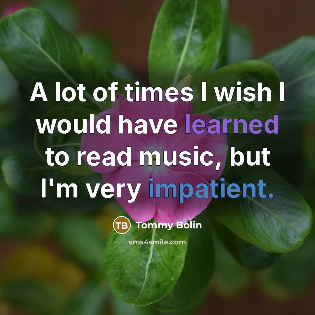 “A lot of times I wish I would have learned to read music, but I'm very impatient.” quote by Tommy Bolin