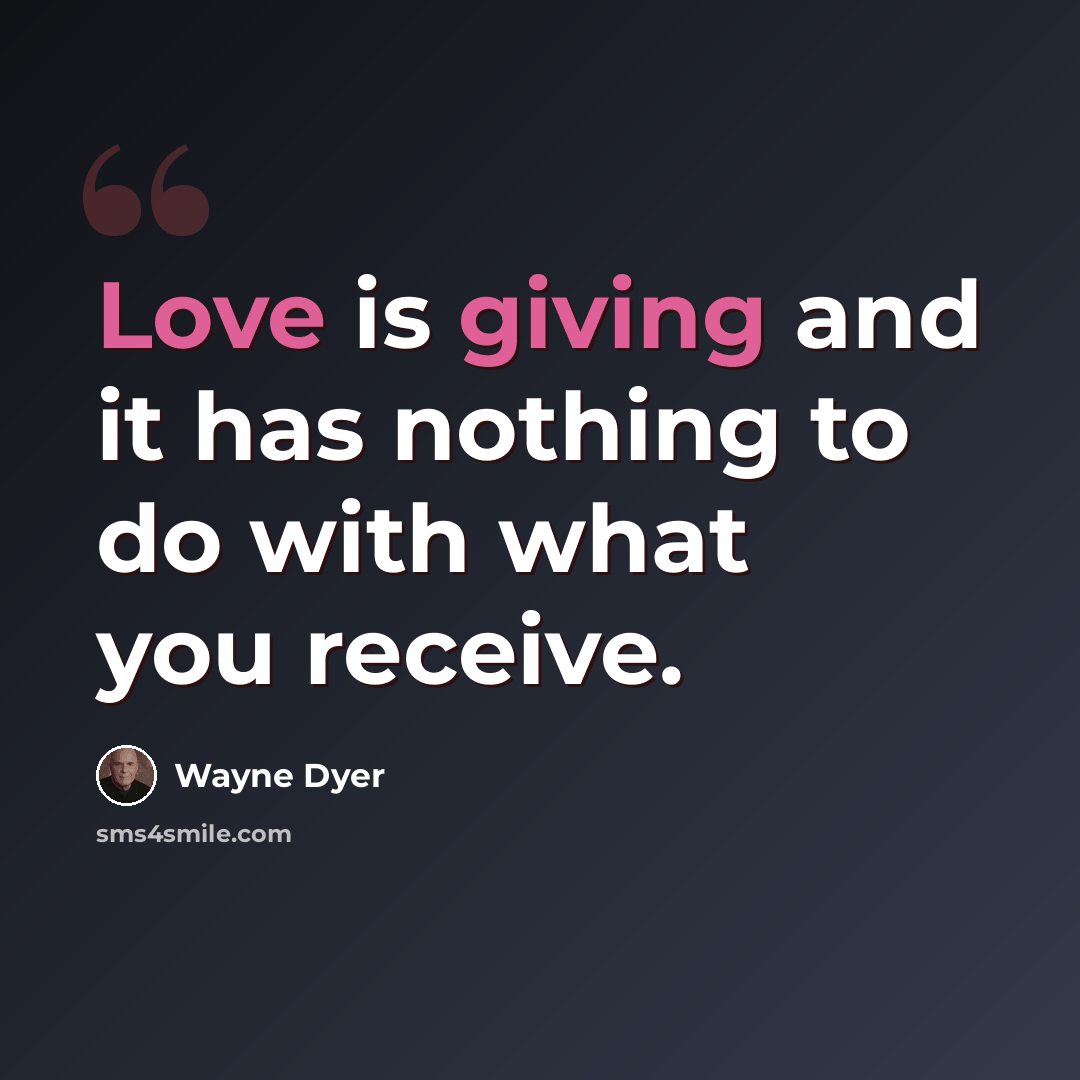 “Love is giving and it has nothing to do with what you receive.” quote by Wayne Dyer
