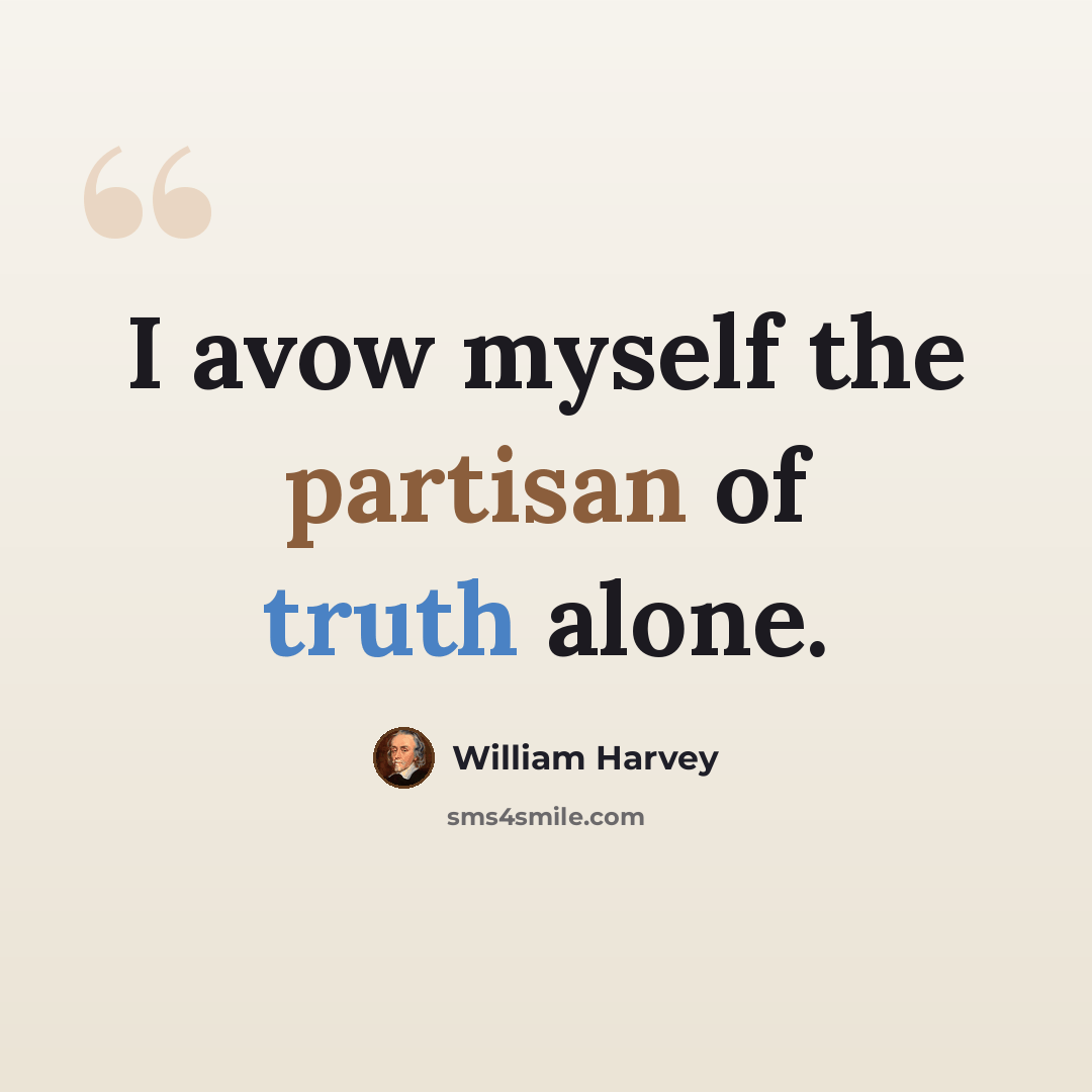 “I avow myself the partisan of truth alone.” quote by William Harvey