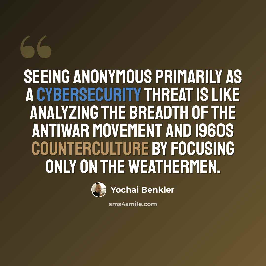 “Seeing Anonymous primarily as a cybersecurity threat is like analyzing the breadth of the antiwar movement and 1960s counterculture by focusing only on the Weathermen.” quote by Yochai Benkler