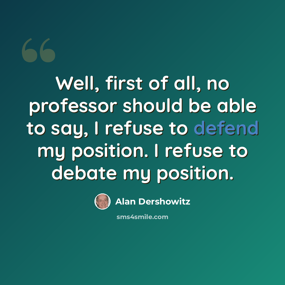 “Well, first of all, no professor should be able to say, I refuse to defend my position. I refuse to debate my position.” quote by Alan Dershowitz