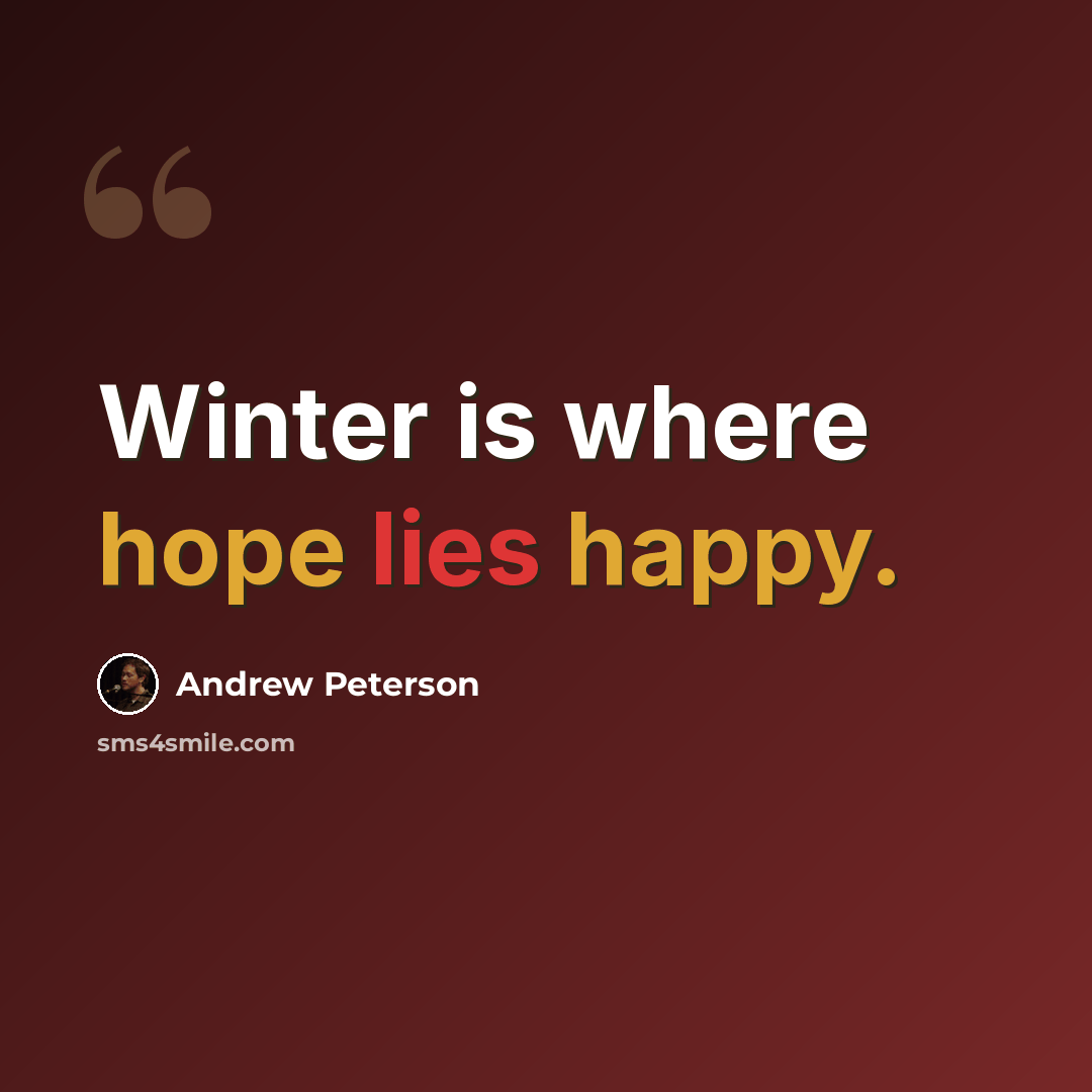 “Winter is where hope lies happy.” quote by Andrew Peterson