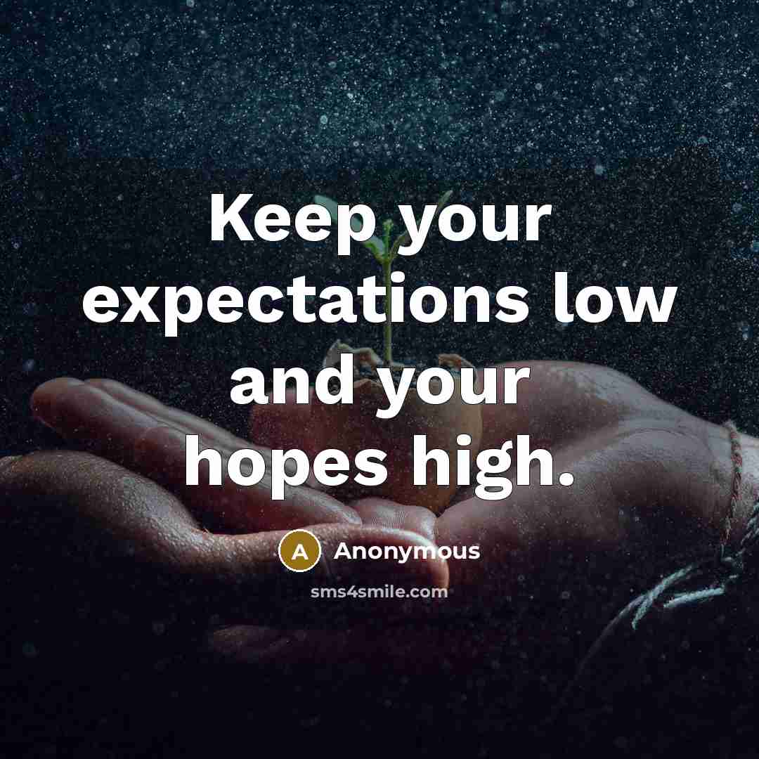 “Keep your expectations low and your hopes high.” quote by Anonymous