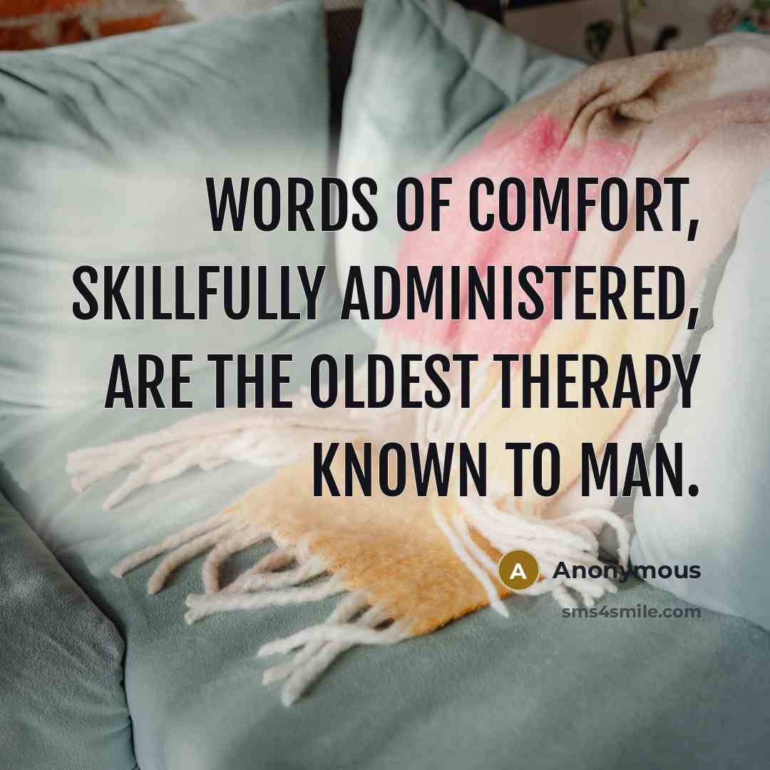 “Words of comfort, skillfully administered, are the oldest therapy known to man.” quote by Anonymous