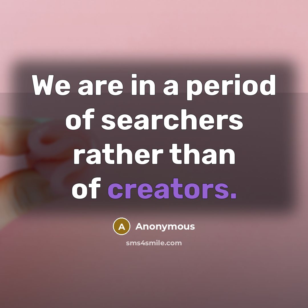 “We are in a period of searchers rather than of creators.” quote by Anonymous