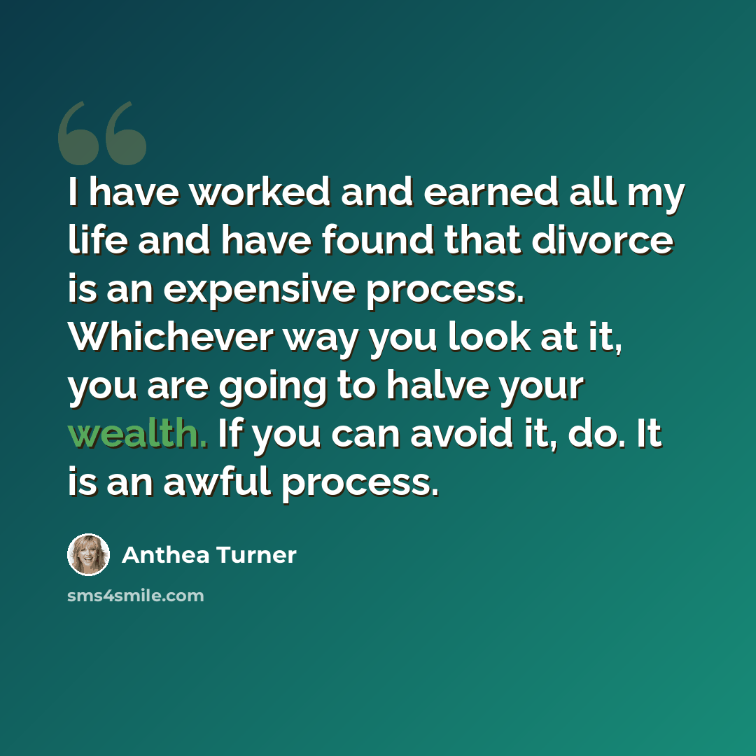 “I have worked and earned all my life and have found that divorce is an expensive process. Whichever way you look at it, you are going to halve your wealth. If you can avoid it, do. It is an awful process.” quote by Anthea Turner