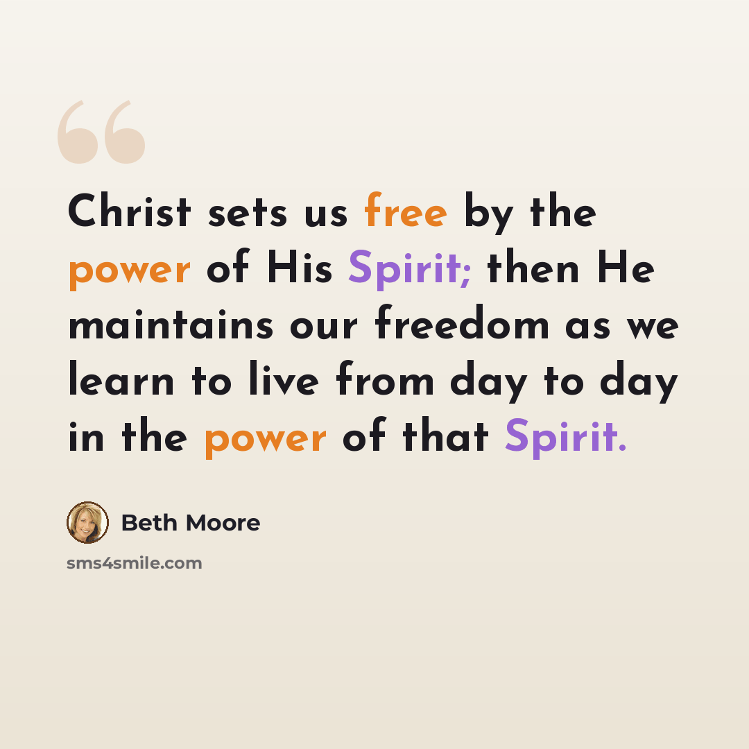 “Christ sets us free by the power of His Spirit; then He maintains our freedom as we learn to live from day to day in the power of that Spirit.” quote by Beth Moore