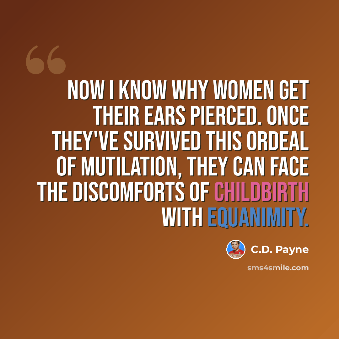 “Now I know why women get their ears pierced. Once they've survived this ordeal of mutilation, they can face the discomforts of childbirth with equanimity.” quote by C.D. Payne
