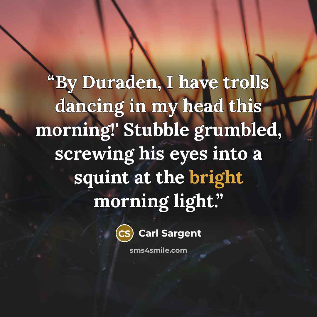 “By Duraden, I have trolls dancing in my head this morning!' Stubble grumbled, screwing his eyes into a squint at the bright morning light.” quote by Carl Sargent
