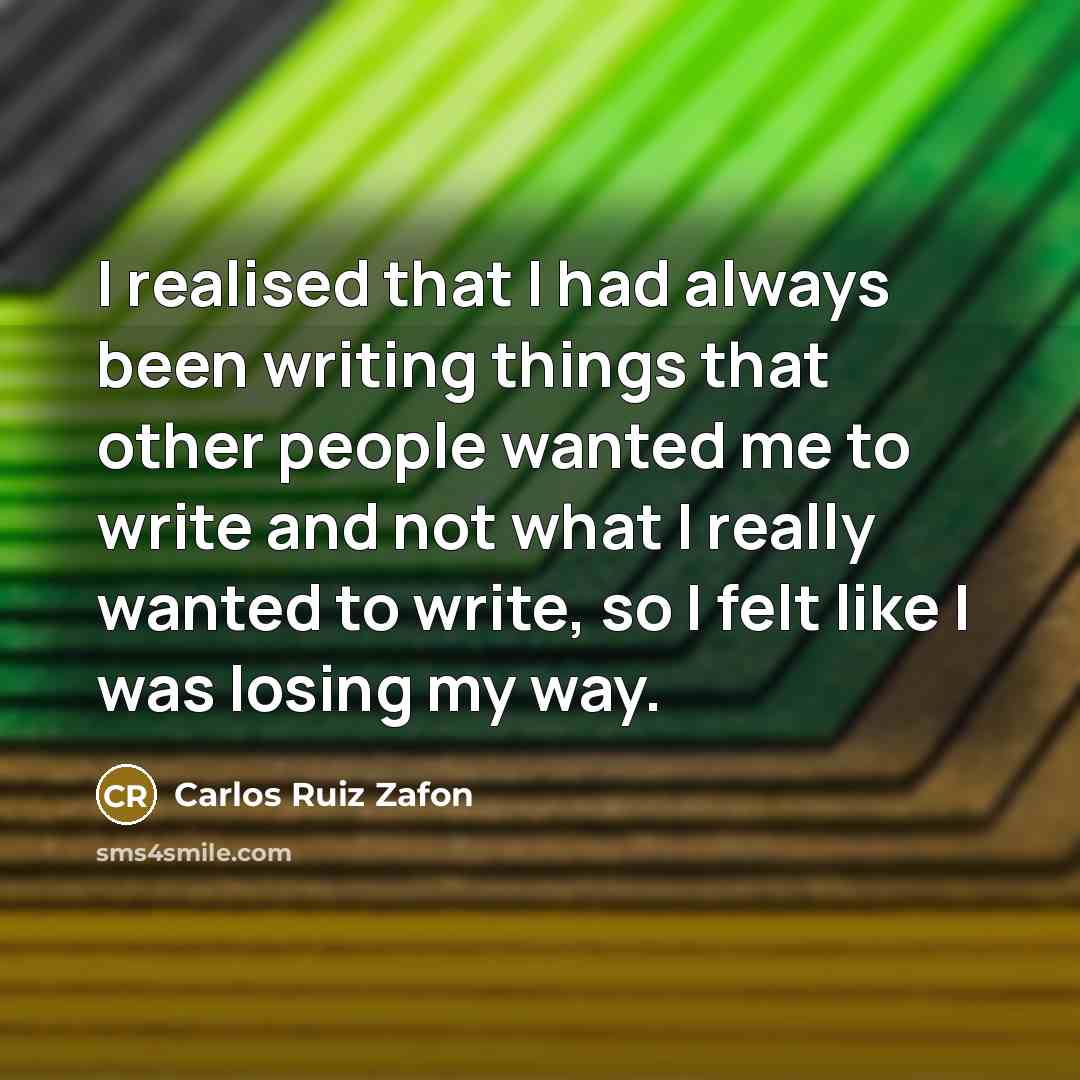 “I realised that I had always been writing things that other people wanted me to write and not what I really wanted to write, so I felt like I was losing my way.” quote by Carlos Ruiz Zafon
