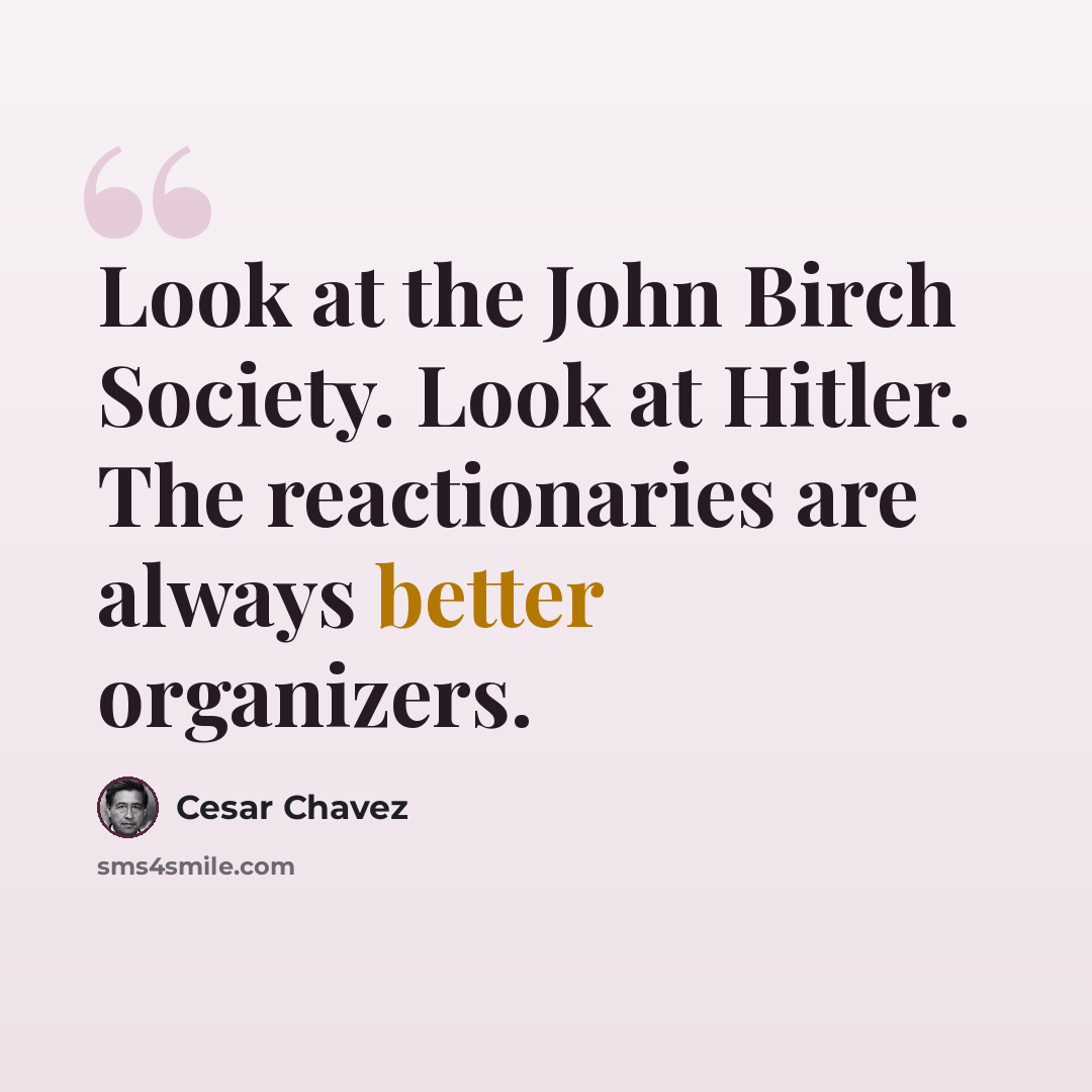 “Look at the John Birch Society. Look at Hitler. The reactionaries are always better organizers.” quote by Cesar Chavez