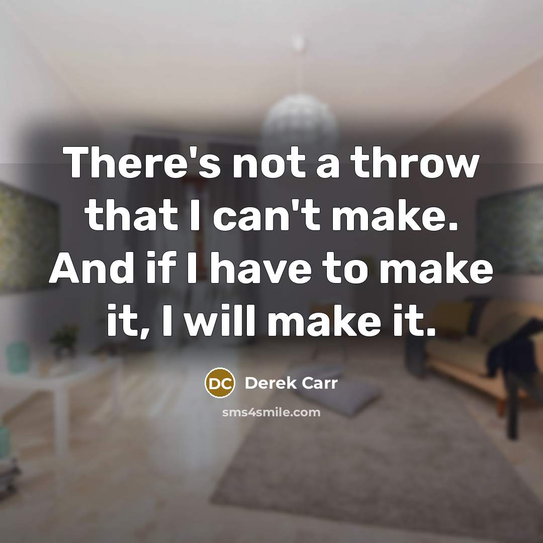 “There's not a throw that I can't make. And if I have to make it, I will make it.” quote by Derek Carr