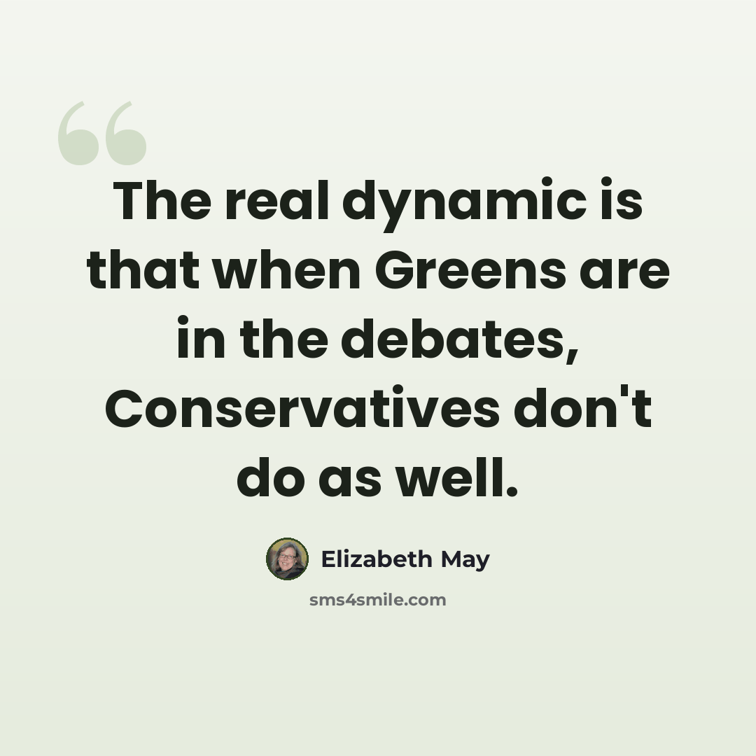 “The real dynamic is that when Greens are in the debates, Conservatives don't do as well.” quote by Elizabeth May