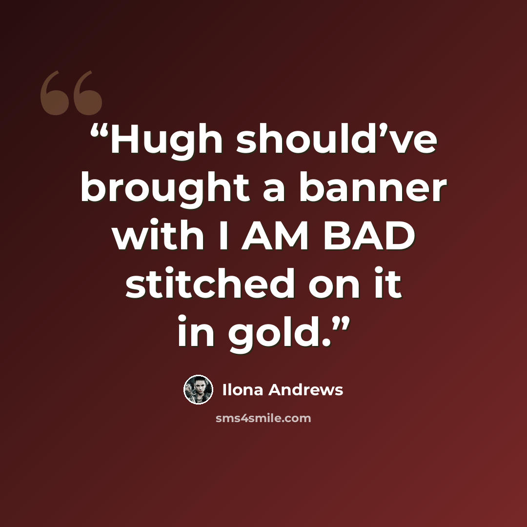 “Hugh should’ve brought a banner with I AM BAD stitched on it in gold.” quote by Ilona Andrews