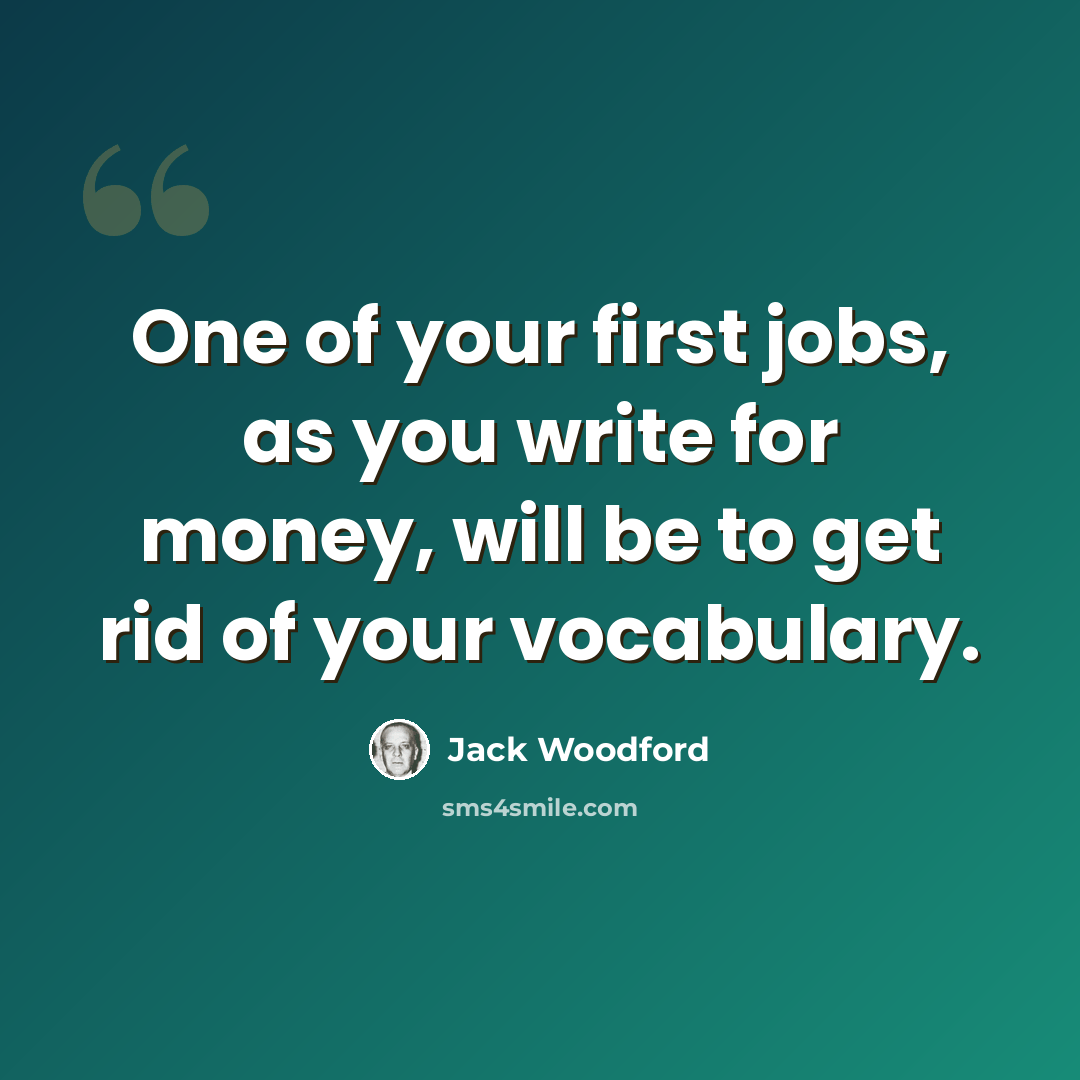 “One of your first jobs, as you write for money, will be to get rid of your vocabulary.” quote by Jack Woodford