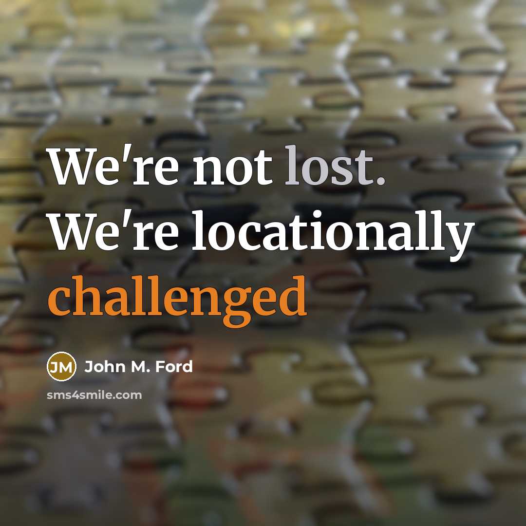 “We're not lost. We're locationally challenged” quote by John M. Ford