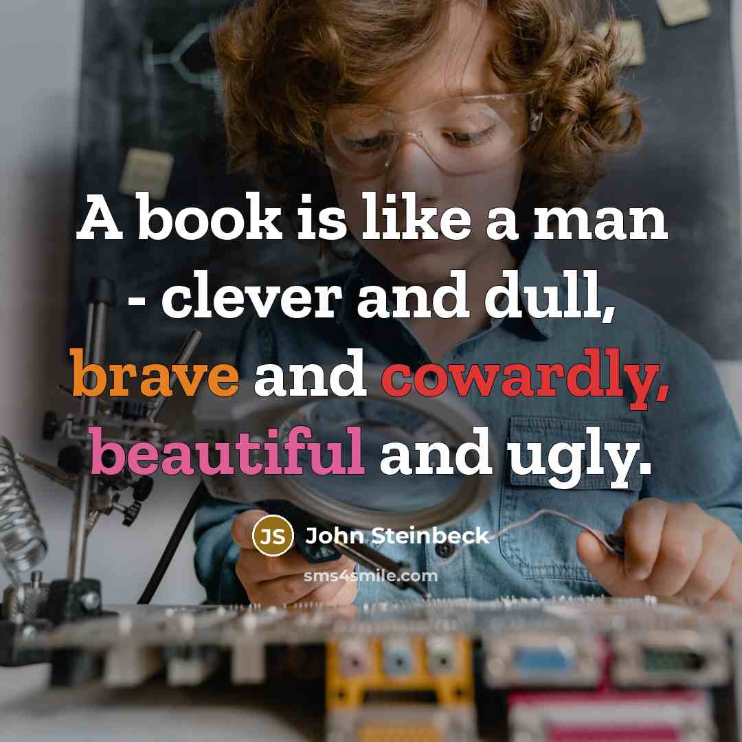 “A book is like a man - clever and dull, brave and cowardly, beautiful and ugly.” quote by John Steinbeck
