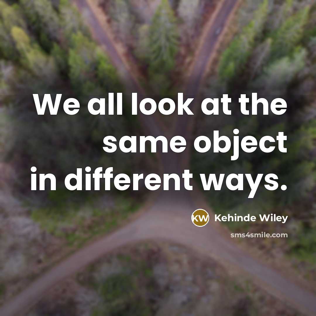 “We all look at the same object in different ways.” quote by Kehinde Wiley
