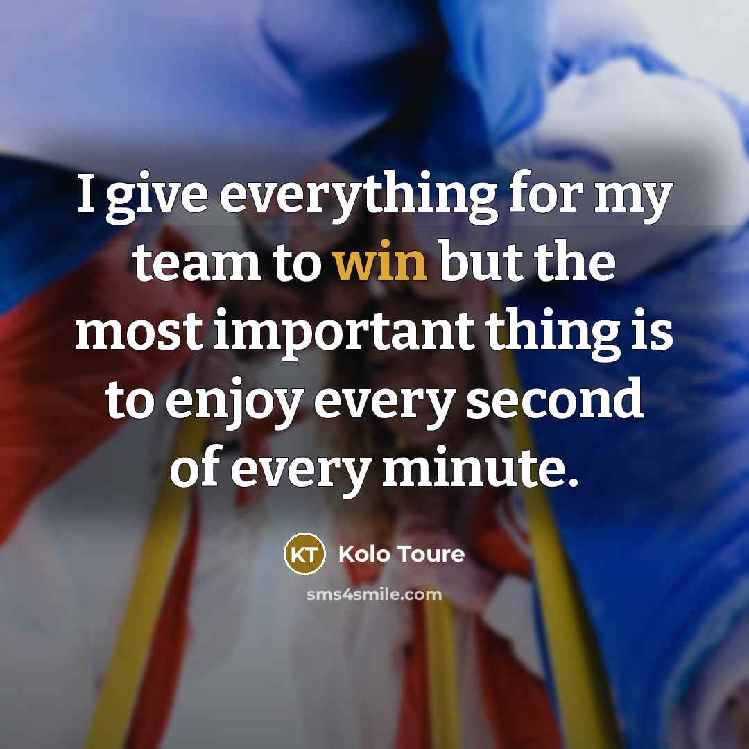 “I give everything for my team to win but the most important thing is to enjoy every second of every minute.” quote by Kolo Toure