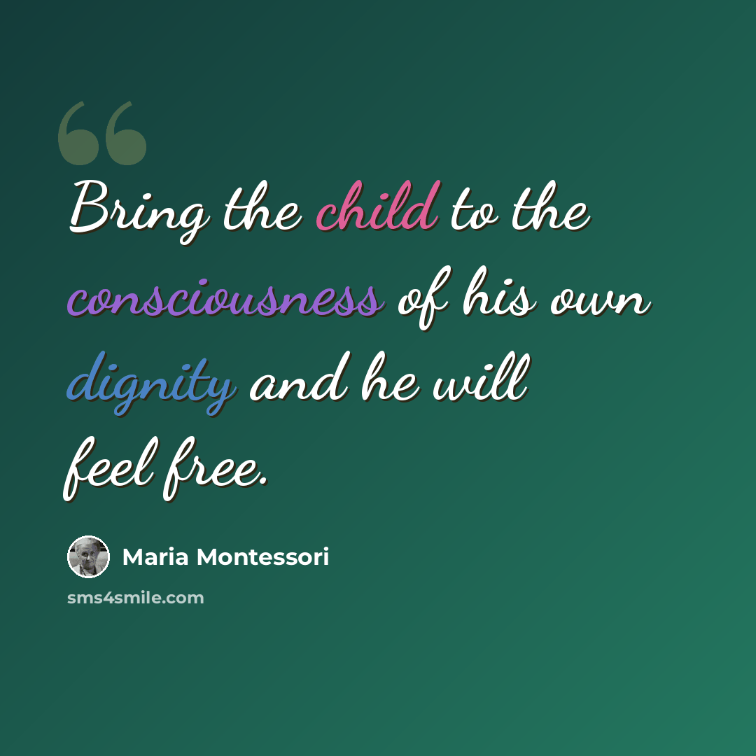 “Bring the child to the consciousness of his own dignity and he will feel free.” quote by Maria Montessori