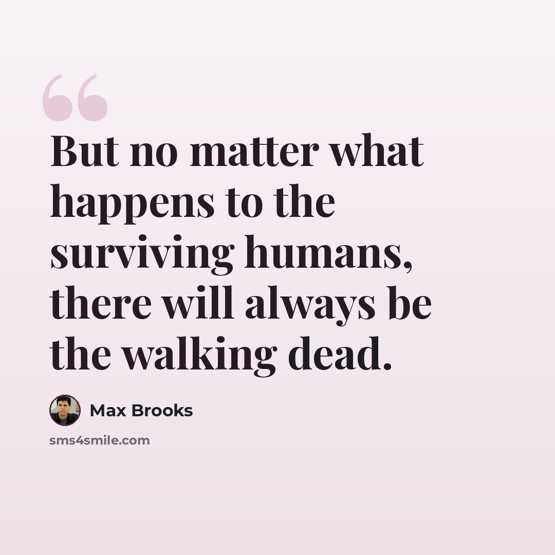“But no matter what happens to the surviving humans, there will always be the walking dead.” quote by Max Brooks