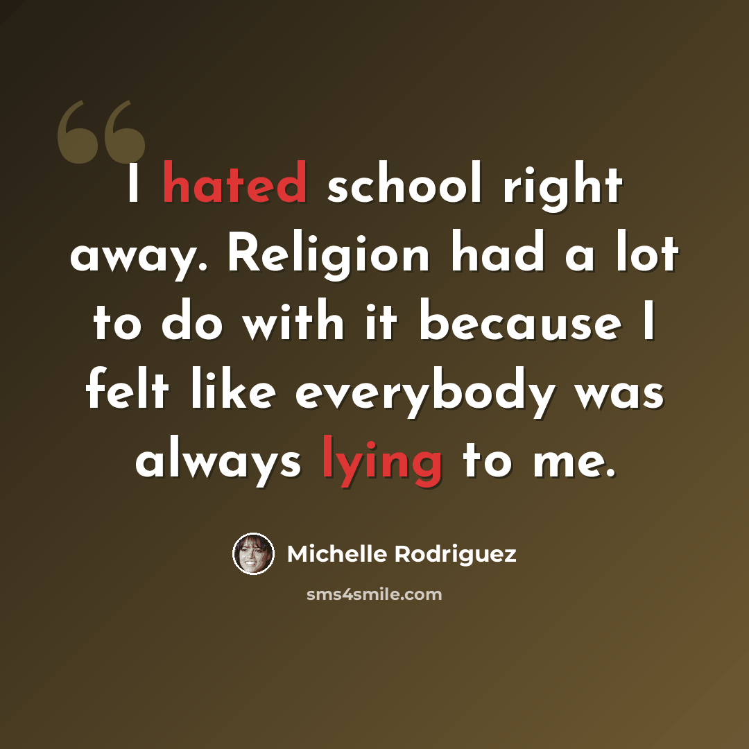“I hated school right away. Religion had a lot to do with it because I felt like everybody was always lying to me.” quote by Michelle Rodriguez