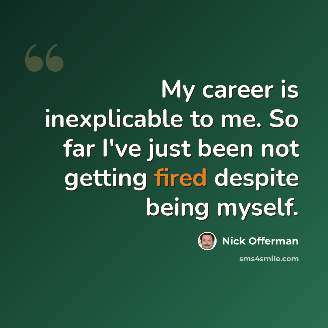 “My career is inexplicable to me. So far I've just been not getting fired despite being myself.” quote by Nick Offerman
