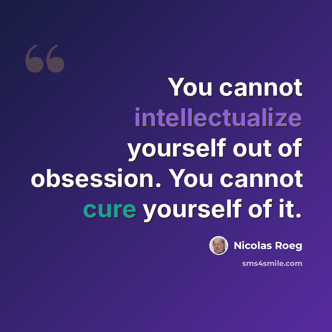 “You cannot intellectualize yourself out of obsession. You cannot cure yourself of it.” quote by Nicolas Roeg