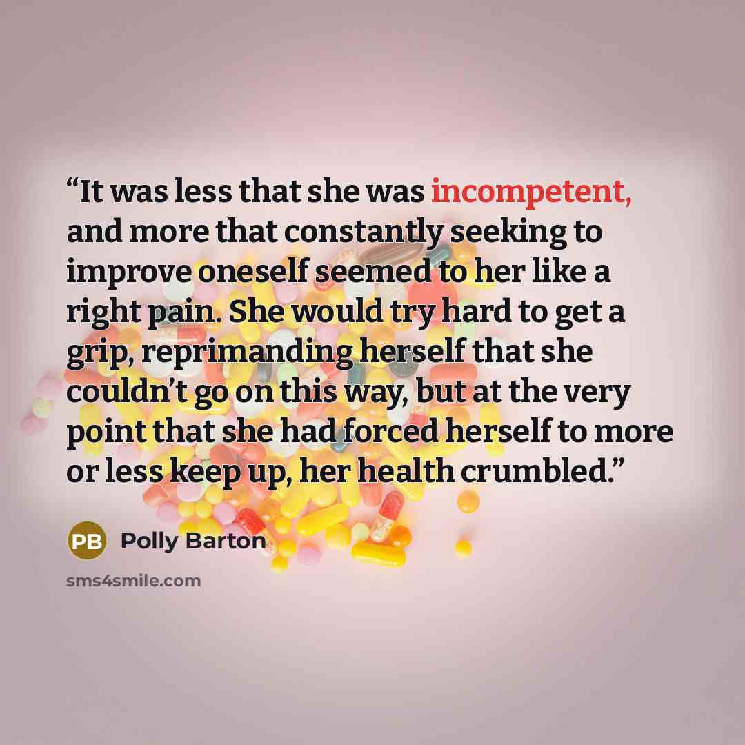 “It was less that she was incompetent, and more that constantly seeking to improve oneself seemed to her like a right pain. She would try hard to get a grip, reprimanding herself that she couldn’t go on this way, but at the very point that she had forced herself to more or less keep up, her health…” quote by Polly Barton
