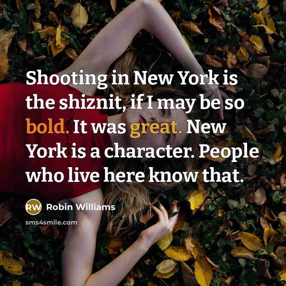 “Shooting in New York is the shiznit, if I may be so bold. It was great. New York is a character. People who live here know that.” quote by Robin Williams