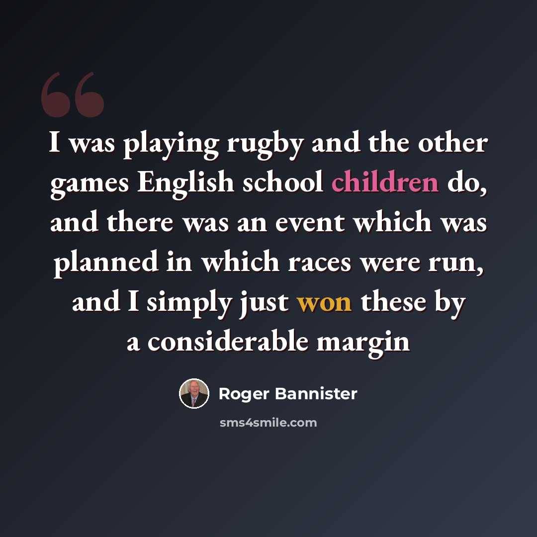 “I was playing rugby and the other games English school children do, and there was an event which was planned in which races were run, and I simply just won these by a considerable margin” quote by Roger Bannister