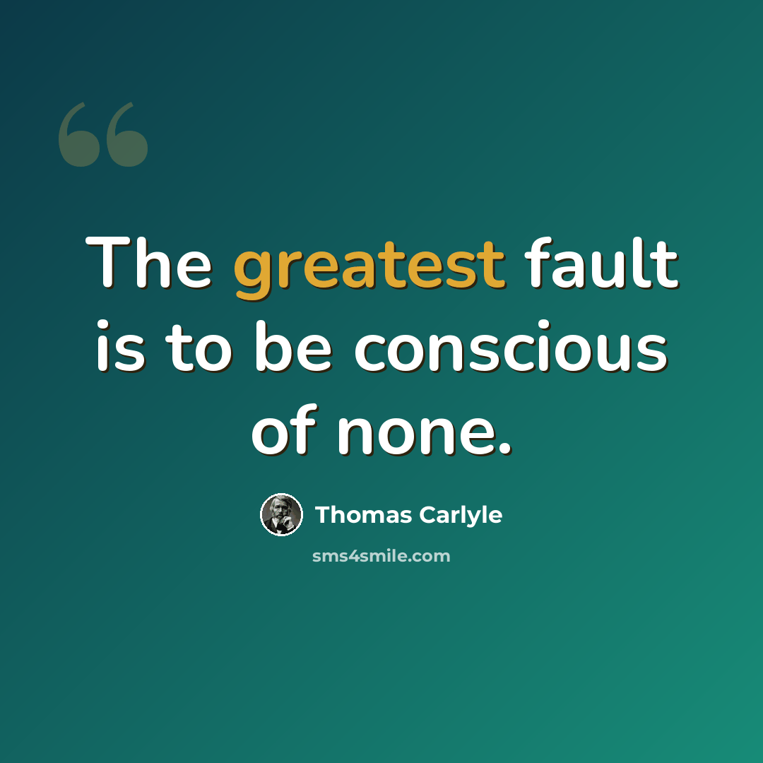 “The greatest fault is to be conscious of none.” quote by Thomas Carlyle