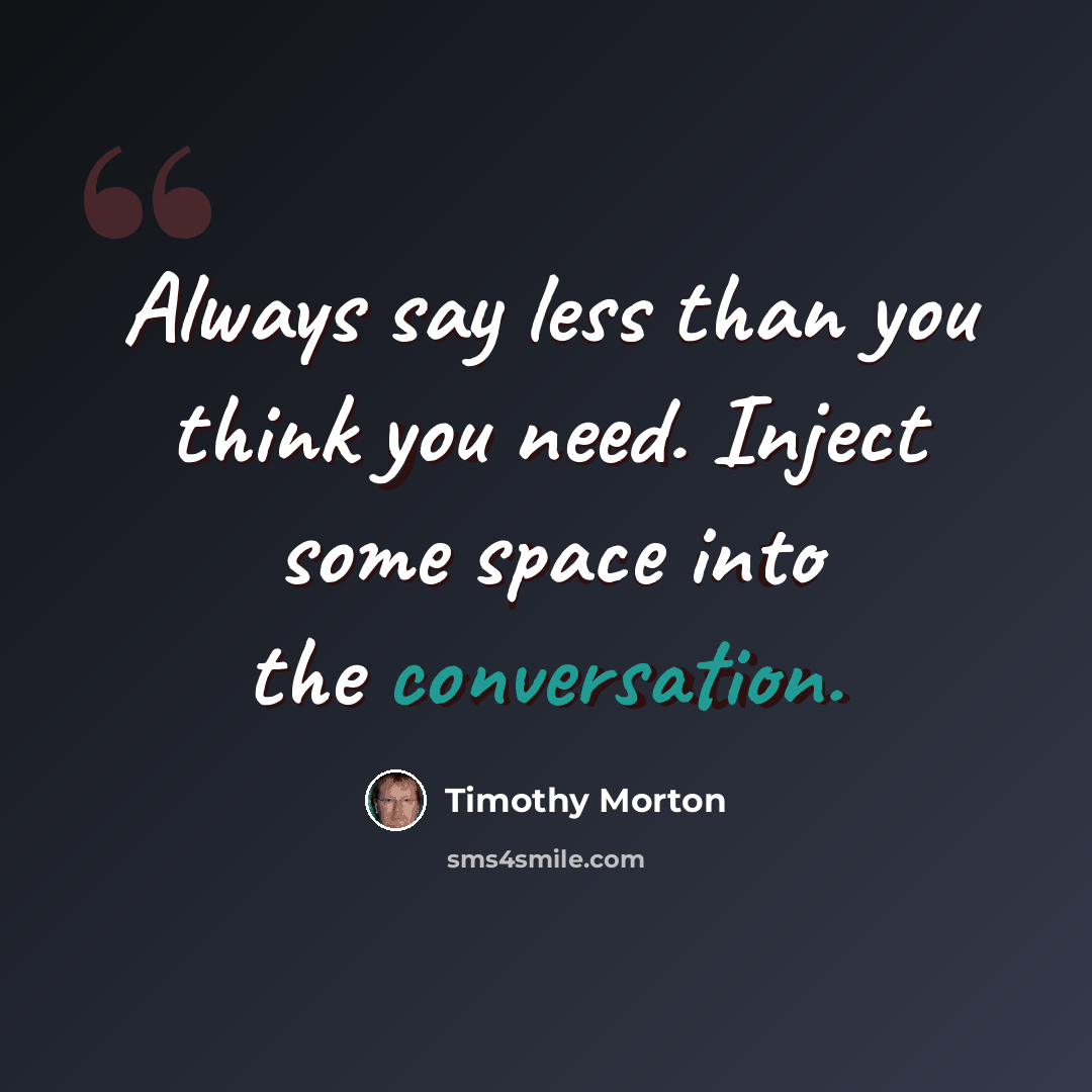 “Always say less than you think you need. Inject some space into the conversation.” quote by Timothy Morton
