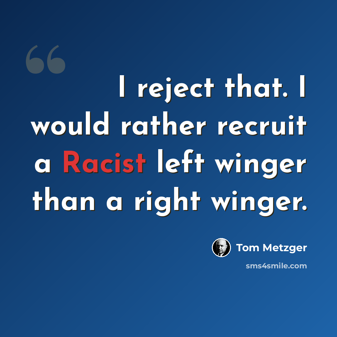 “I reject that. I would rather recruit a Racist left winger than a right winger.” quote by Tom Metzger