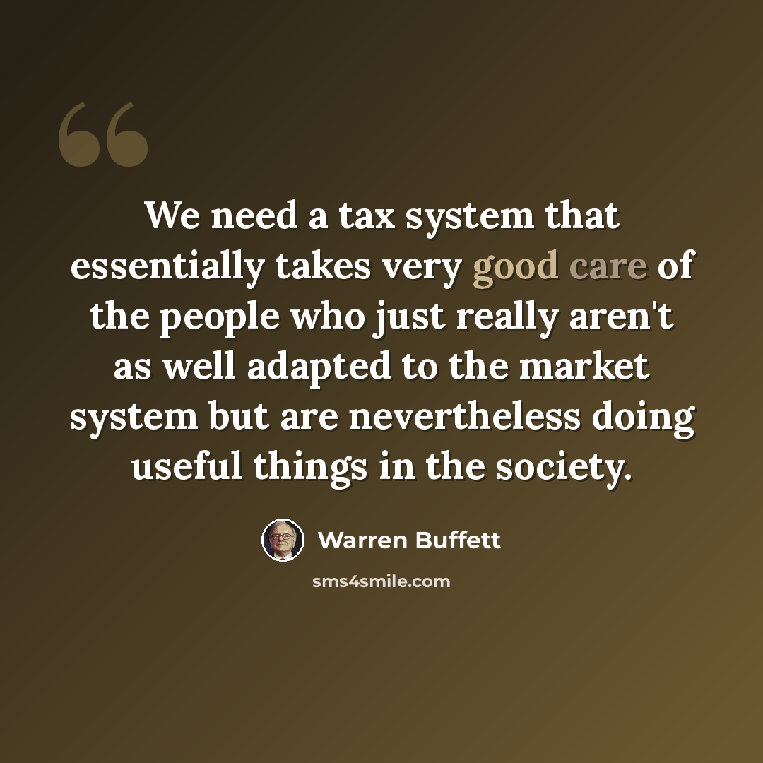 “We need a tax system that essentially takes very good care of the people who just really aren't as well adapted to the market system but are nevertheless doing useful things in the society.” quote by Warren Buffett