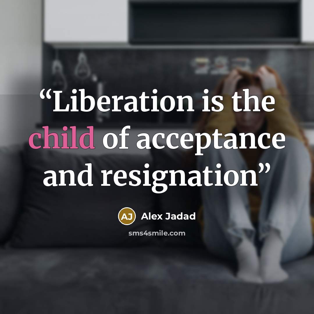 “Liberation is the child of acceptance and resignation” quote by Alex Jadad