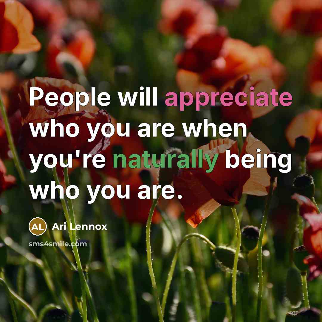 “People will appreciate who you are when you're naturally being who you are.” quote by Ari Lennox
