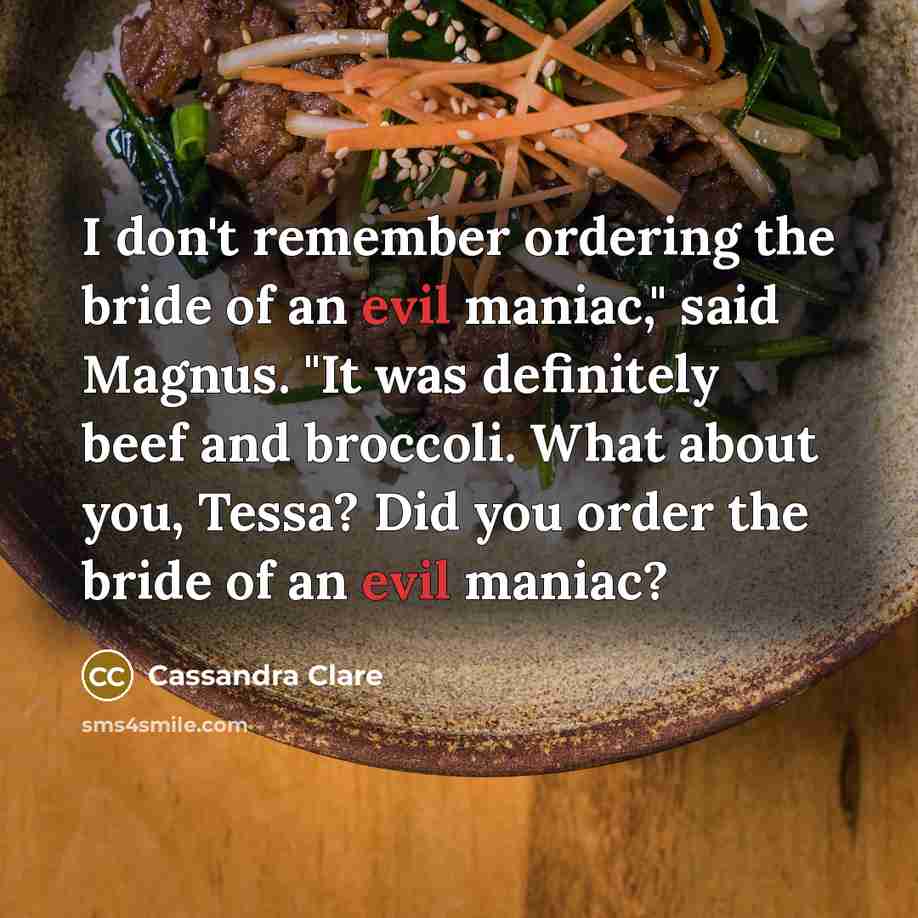 “I don't remember ordering the bride of an evil maniac," said Magnus. "It was definitely beef and broccoli. What about you, Tessa? Did you order the bride of an evil maniac?” quote by Cassandra Clare