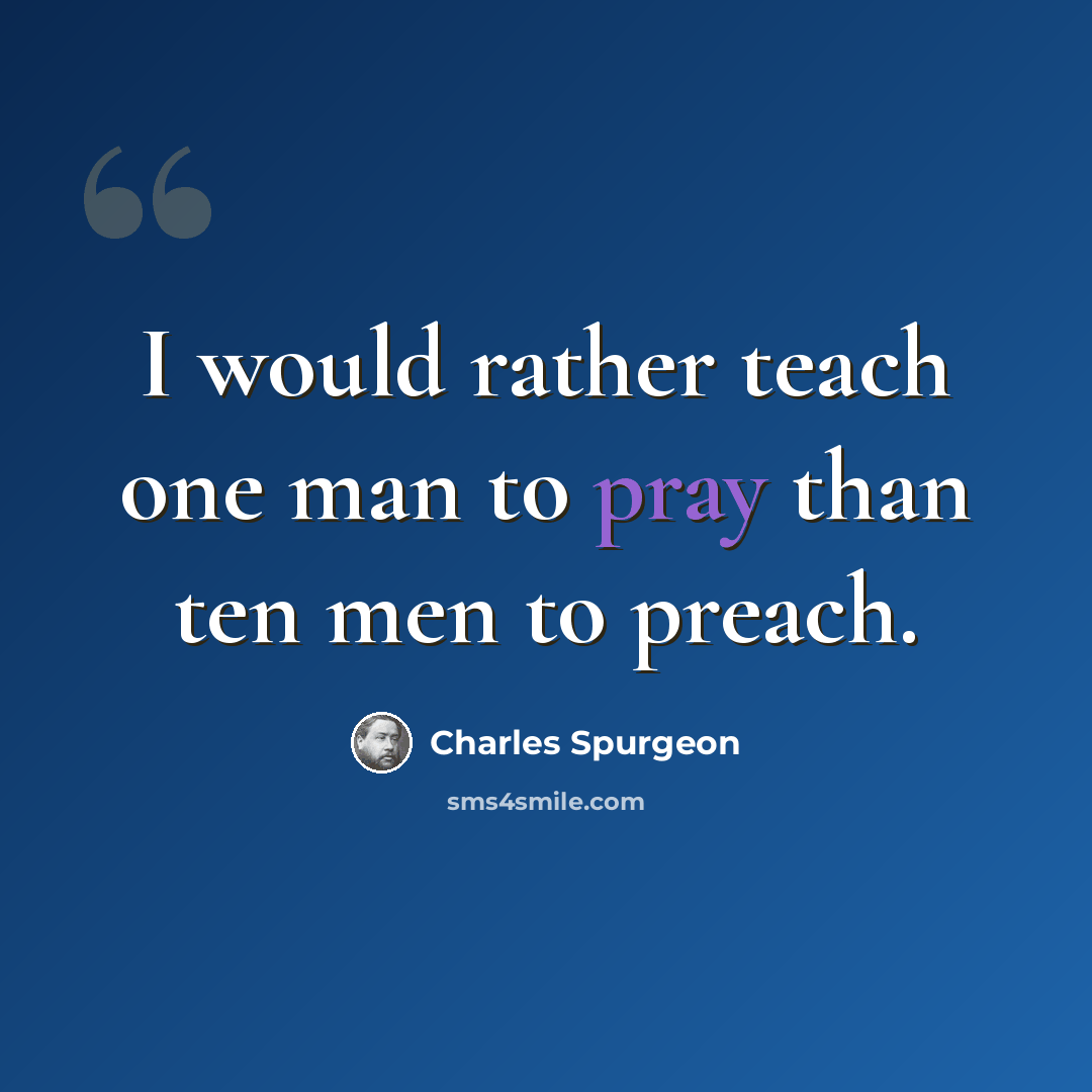 “I would rather teach one man to pray than ten men to preach.” quote by Charles Spurgeon
